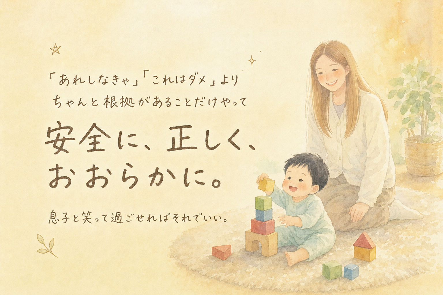 あれしなきゃ・これはダメより、ちゃんと根拠があることだけやって安全に、正しく、おおらかに。